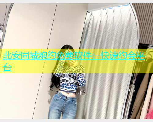 北安同城炮约免费软件：快速约会平台  第1张