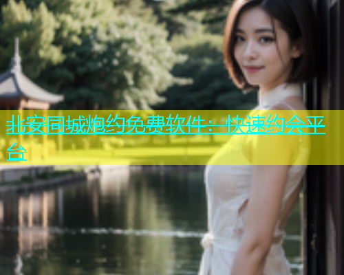 北安同城炮约免费软件：快速约会平台  第2张