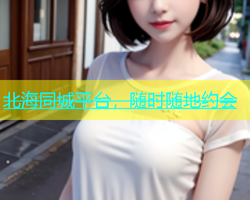 北海同城平台，随时随地约会  第1张