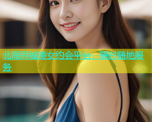 北海同城美女约会平台，随时随地服务  第1张