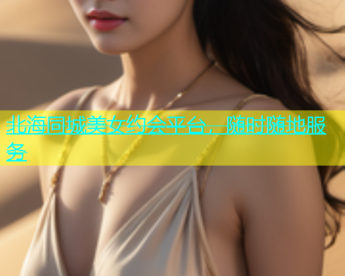北海同城美女约会平台，随时随地服务  第2张