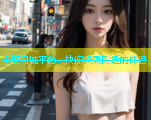 十堰同城平台，快速找到附近的伴侣  第1张