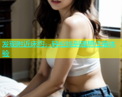 发现附近床约，轻松找到理想住宿体验  第1张