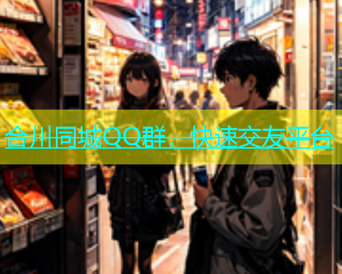 合川同城QQ群，快速交友平台  第1张