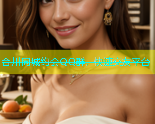 合川同城约会QQ群，快速交友平台  第1张