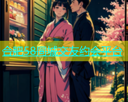 合肥58同城交友约会平台  第1张