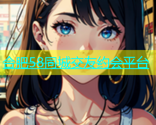 合肥58同城交友约会平台  第2张