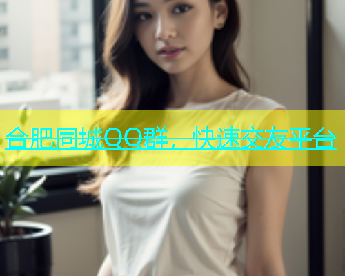 合肥同城QQ群，快速交友平台  第2张