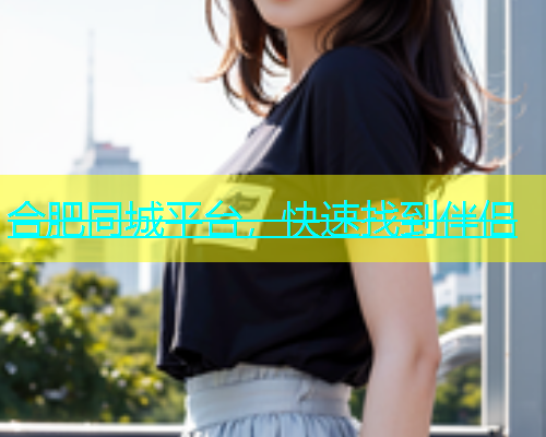 合肥同城平台，快速找到伴侣  第1张