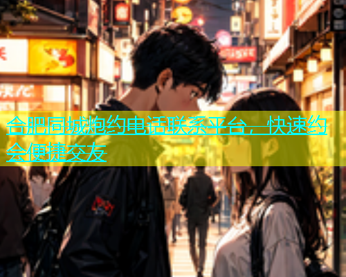 合肥同城炮约电话联系平台，快速约会便捷交友  第2张
