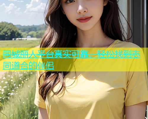 同城丽人平台真实可靠，轻松找到志同道合的伴侣  第1张