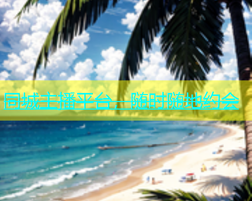 同城主播平台，随时随地约会  第1张