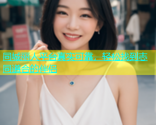 同城丽人平台真实可靠，轻松找到志同道合的伴侣  第1张