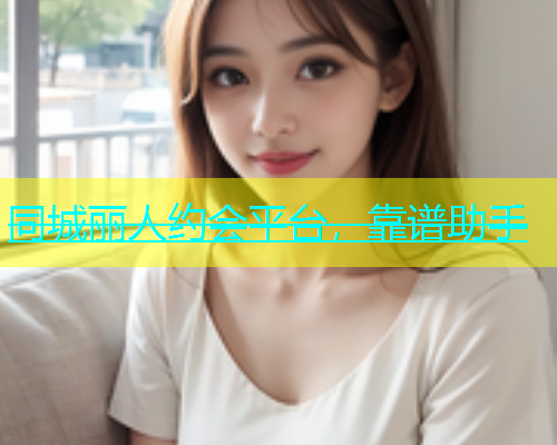同城丽人约会平台，靠谱助手  第1张