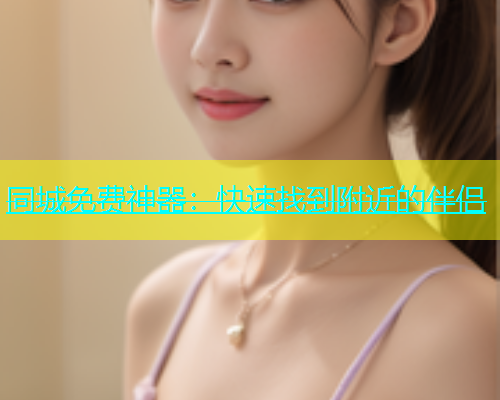 同城免费神器：快速找到附近的伴侣  第1张