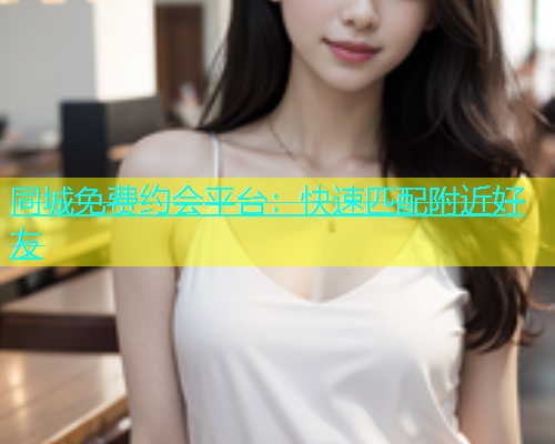 同城免费约会平台：快速匹配附近好友  第2张