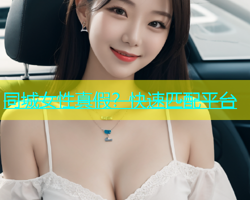 同城女性真假？快速匹配平台  第2张