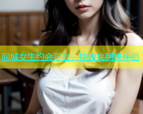 同城女生约会平台，快速找到妹伴侣  第1张