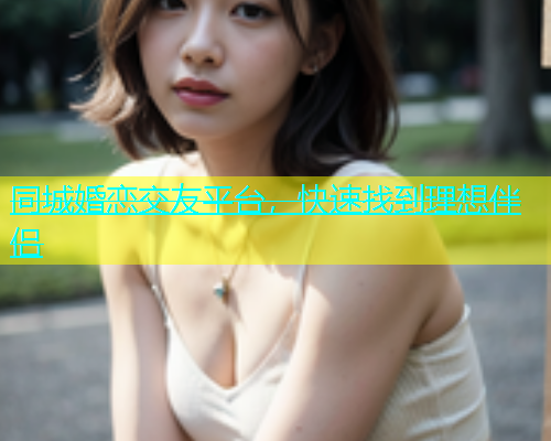 同城婚恋交友平台，快速找到理想伴侣  第1张