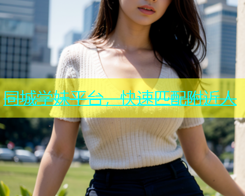 同城学妹平台，快速匹配附近人  第2张