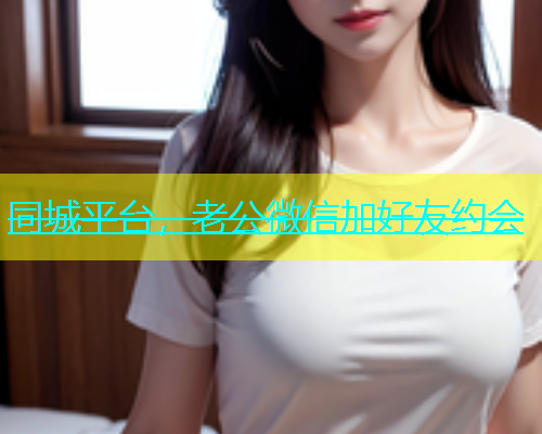 同城平台，老公微信加好友约会  第1张