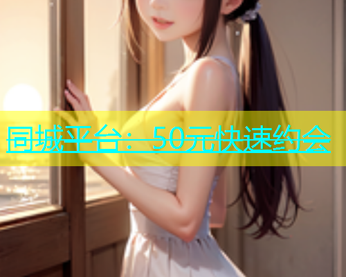 同城平台：50元快速约会  第1张