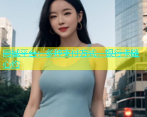 同城平台：多种支付方式，银行卡随心约  第1张