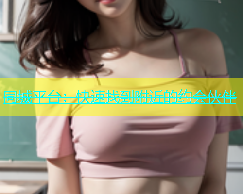 同城平台：快速找到附近的约会伙伴  第1张