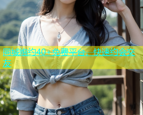 同城炮约40+免费平台，快速约会交友  第1张