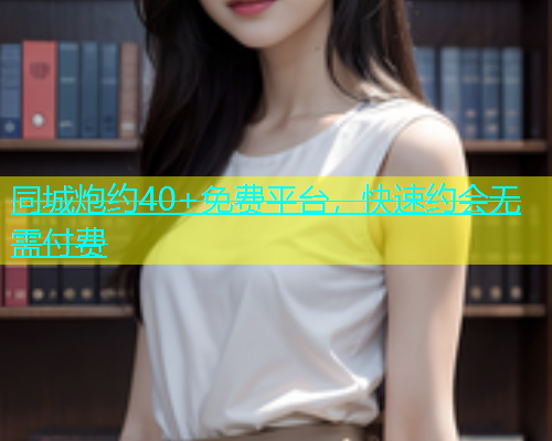同城炮约40+免费平台，快速约会无需付费  第1张