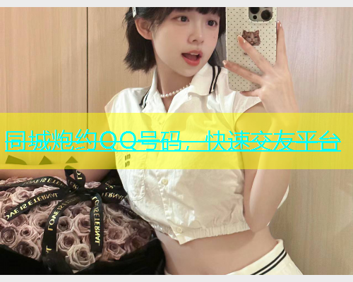 同城炮约QQ号码，快速交友平台  第1张