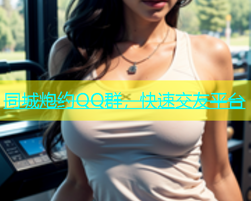 同城炮约QQ群，快速交友平台  第1张