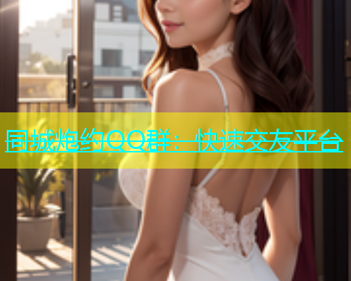 同城炮约QQ群：快速交友平台  第1张