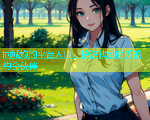 同城炮约平台入口，快速找到附近的约会伙伴  第1张