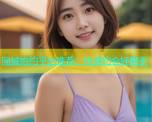 同城炮约平台推荐：快速约会好帮手  第2张