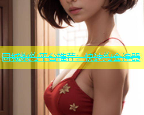 同城炮约平台推荐：快速约会神器  第2张