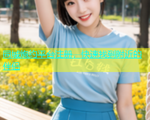 同城炮约平台注册，快速找到附近的伴侣  第1张
