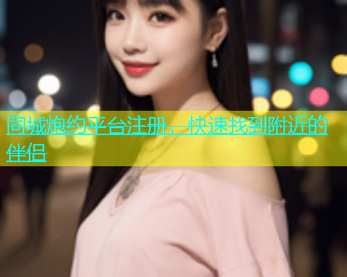 同城炮约平台注册，快速找到附近的伴侣  第2张
