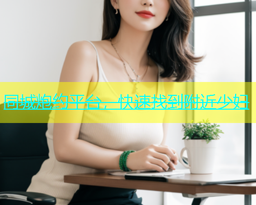 同城炮约平台，快速找到附近少妇  第1张