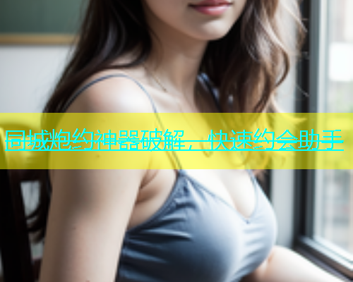 同城炮约神器破解，快速约会助手  第1张