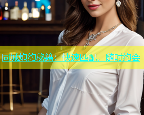 同城炮约秘籍：快速匹配，随时约会  第1张