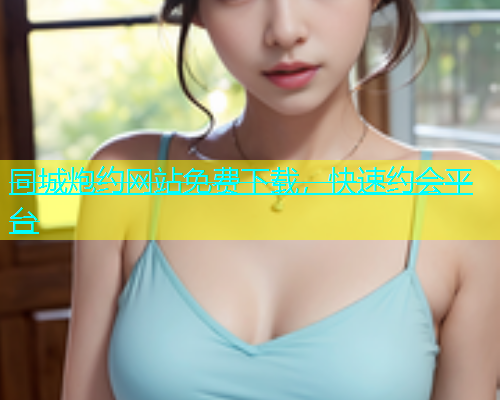同城炮约网站免费下载，快速约会平台  第1张