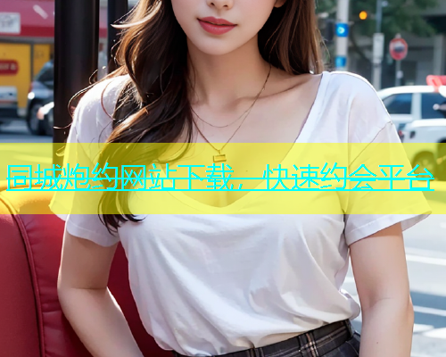同城炮约网站下载，快速约会平台  第1张