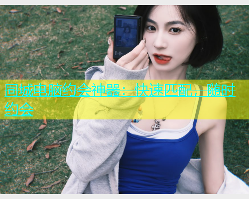 同城电脑约会神器：快速匹配，随时约会  第1张
