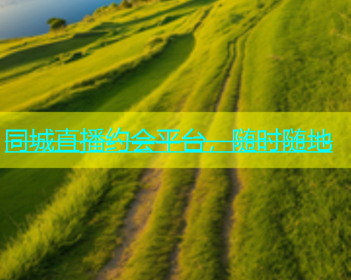 同城直播约会平台，随时随地  第1张