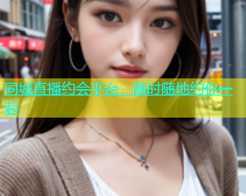 同城直播约会平台，随时随地约你一起  第2张