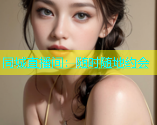 同城直播间：随时随地约会  第1张