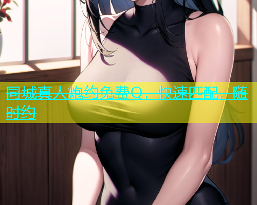 同城真人炮约免费Q，快速匹配，随时约  第1张