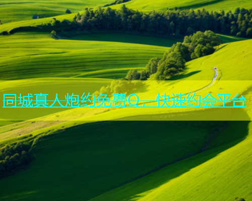 同城真人炮约免费Q，快速约会平台  第1张