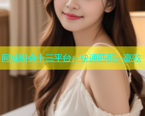 同城约会十三平台：快速匹配，高效  第1张